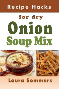 Recipe Hacks for Dry Onion Soup Mix Laura Sommers Author