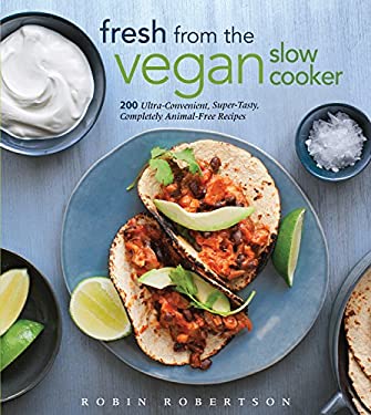 Fresh from the Vegan Slow Cooker : 200 Ultra-Convenient, Super-Tasty, Completely Animal-Free Recipes by Robin Robertson