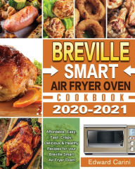 Breville Smart Air Fryer Oven Cookbook 2020-2021: Affordable, Easy, Fast, Crispy, Delicious & Healthy Recipes for your Breville Smart Air Fryer Oven!