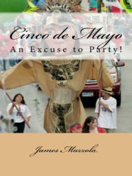 Cinco de Mayo: An Excuse to Party! James Mazzola Author