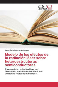 Modelo de los efectos de la radiación láser sobre heteroestructuras semiconductoras Ramírez Velásquez Iliana María Author