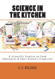 Science in the Kitchen: A Scientific Treatise on Food Substances and Their Dietetic Properties E. E. Kellogg Author