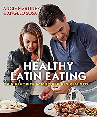 Healthy Latin Eating : Our Favorite Family Recipes Remixed by Angie, Sosa, Angelo Martinez