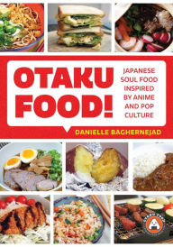 Otaku Food!: Japanese Soul Food Inspired by Anime and Pop Culture Danielle Baghernejad Author