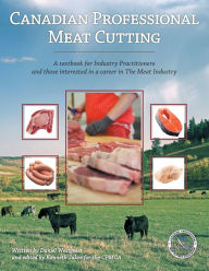 Canadian Professional Meat Cutting: A textbook for Industry Practitioners and those interested in a career in The Meat Industry CPMCA Author