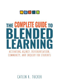 Complete Guide to Blended Learning: Activating Agency, Differentiation, Community, and Inquiry for Students (Essential guide to strategies and tools t