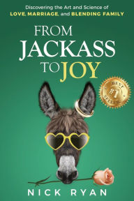 From Jackass to Joy: Discovering the Art and Science of Love, Marriage, and Blending Family Nick Ryan Author