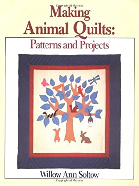 Making Animal Quilts : Patterns and Projects by Willow Ann Soltow