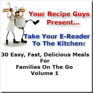 Your Recipe Guys Present... A Take Your E-Reader To The Kitchen Series Recipe Book... 30 Easy, Fast, Delicious Meals For Families On The Go Volume 1 D