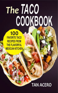 The Taco Cookbook: 100 Favorite Taco Recipes From The Flavorful Mexican Kitchen Tan Acero Author