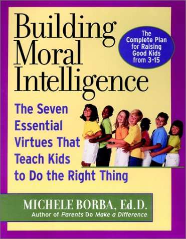 Building Moral Intelligence : The Seven Essential Virtues that Teach Kids to Do the Right Thing by Michele Borba