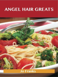 Angel Hair Greats: Delicious Angel Hair Recipes, The Top 70 Angel Hair Recipes Jo Franks Author