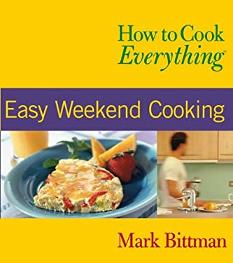 How to Cook Everything : Easy Weekend Cooking by Mark Bittman