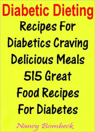 Diabetic Dieting: Recipes For Diabetics Craving Delicious Meals 515 Great Food Recipes For Diabetes Nancy Bombeck Author