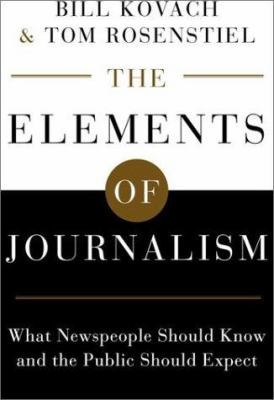 The Elements of Journalism : What Newspeople Should Know and the Public Should Expect, Completely Updated and Revised by Bill, Rosenstiel, Tom Kovach