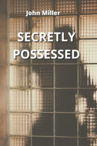 SECRETLY POSSESSED John Miller Author