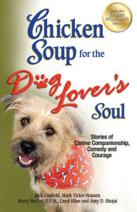 Chicken Soup for the Dog Lover's Soul: Stories of Canine Companionship, Comedy and Courage Jack Canfield Author