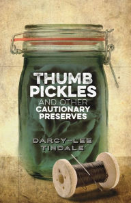 Thumb Pickles and Other Cautionary Preserves Darcy-Lee Tindale Author