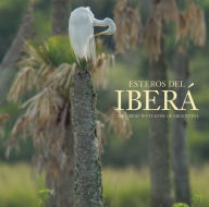 Esteros del Iberá: The Great Wetlands of Argentina Juan Ramón DÃaz Colodrero Author