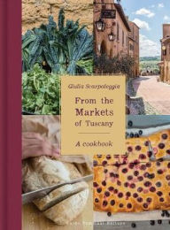 From the Markets of Tuscany: A Cookbook Giulia Scarpaleggia Author