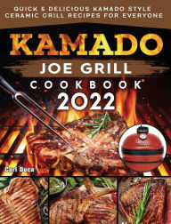 Kamado Joe Grill Cookbook 2022: Quick & Delicious kamado Style Ceramic Grill Recipes for Everyone Carl Duca Author