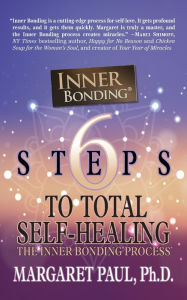 6 Steps to Total Self-Healing: The Inner Bonding Process Margaret Paul Ph.D. Author