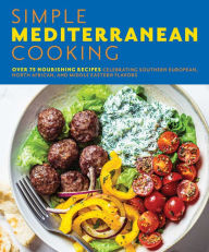 Simple Mediterranean Cooking: Over 100 Nourishing Recipes Celebrating Southern European, North African, and Middle Eastern Flavors The Coastal Kitchen
