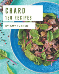 150 Chard Recipes: More Than a Chard Cookbook Amy Turner Author