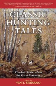 Classic Hunting Tales: Timeless Stories about the Great Outdoors Vin T. Sparano Editor