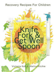 Knife, Fork & Get Well Spoon: Recovery Recipes for Children Victoria Kell Author
