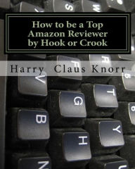 HOW TO BE A TOP AMAZON REVIEWER BY HOOK OR CROOK Harry Claus Knorr Author