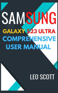 SAMSUNG GALAXY S23 ULTRA COMPREHENSIVE USER MANUAL Leo Scott Author