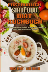 Erstaunlich Sirtfood Diät Kochbuch: Ein Erstaunliches Sirtfood-Diät-Kochbuch, Um Sofort Mit Dem Abnehmen Zu Beginnen, Indem Sie Ihr Skinny-Gen Aktiv