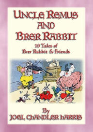 UNCLE REMUS and BRER RABBIT - 11 Adventures of Brer Rabbit: Uncle Remus narrates 11 Brer Rabbit Tales and Adventures Joel Chandler Harris Author