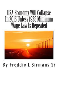 USA Economy Will Collapse In 2015 Unless 1938 Minimum Wage Law Is Repealed Freddie L Sirmans Sr Author