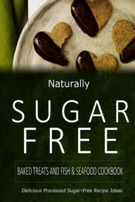 Naturally Sugar-Free - Baked Treats and Fish & Seafood Cookbook: Delicious Sugar-Free and Diabetic-Friendly Recipes for the Health-Conscious Naturally