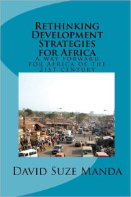 Rethinking Development Strategies for Africa: A way forward for Africa of the 21st century David Suze Manda Author