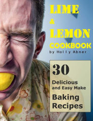 Lemon and Lime Cookbook: 30 Delicious and Easy Make Lime and Lemon Baking Recipes Holly Abner Author