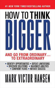 How to Think Bigger: And Go From Ordinary...To Extraordinary Mark Victor Hansen Author