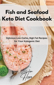 Fish and Seafood Keto Diet Cookbook: Delicious Low-Carbs, High Fat Recipes for Your Ketogenic Diet Elisa Hayes Author
