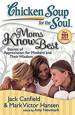 Chicken Soup for the Soul: Moms Know Best : Stories of Appreciation for Mothers and Their Wisdom by Mark Victor, Newmark, Amy, Canfield, Jack Hansen