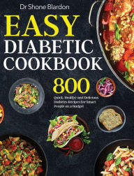 Easy Diabetic Cookbook: 800 Quick, Healthy and Delicious Diabetes Recipes for Smart People on a Budget Dr Shone Blardon Author