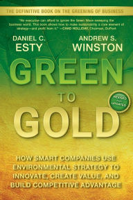 Green to Gold: How Smart Companies Use Environmental Strategy to Innovate, Create Value, and Build Competitive Advantage Daniel C. Esty Author