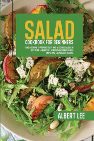 Salad Cookbook For Beginners: Salad Cookbook For Beginners Albert Lee Author