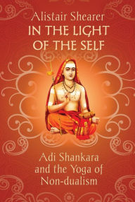 In the Light of the Self: Adi Shankara and the Yoga of Non-dualism Alistair Shearer Author