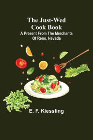 The Just-Wed Cook Book ; A Present from The Merchants of Reno, Nevada E. F. Kiessling Author