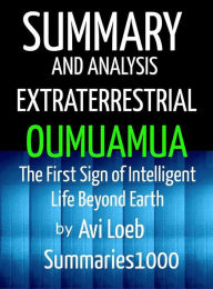 Summary and Analysis Extraterrestrial Oumuamua by Avi Loeb: The First Sign of Intelligent Life Beyond Earth Scott Campbell Author