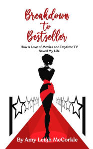 Breakdown to Bestseller: How A Love Of Movies And Daytime TV Saved My Life Amy McCorkle Author