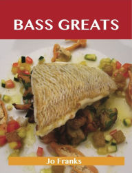 Bass Greats: Delicious Bass Recipes, The Top 65 Bass Recipes Jo Franks Author