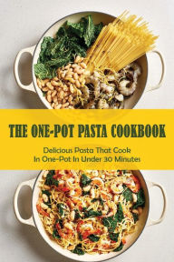 The One-Pot Pasta Cookbook: Delicious Pasta That Cook In One-Pot In Under 30 Minutes: Quick & Easy One-Pot Pasta Recipes Shanell Lamberty Author